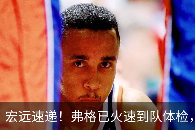 宏远速递！弗格已火速到队体检，阿祖明天到位，朱芳雨杜锋真干活